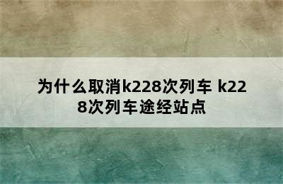 为什么取消k228次列车 k228次列车途经站点